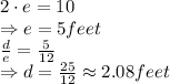 2\cdot e=10\\ \Rightarrow e=5 feet\\\frac{d}{e}=\frac{5}{12}\\\Rightarrow d=\frac{25}{12}\approx 2.08 feet