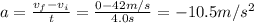 a = \frac{v_{f} - v_{i}}{t} = \frac{0 - 42 m/s}{4.0 s} = -10.5 m/s^{2}