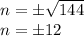 n = \pm \sqrt {144}\\n =\pm12
