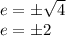 e = \pm \sqrt {4}\\e = \pm2