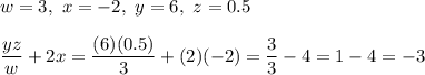 w=3,\ x=-2,\ y=6,\ z=0.5\\\\\dfrac{yz}{w}+2x=\dfrac{(6)(0.5)}{3}+(2)(-2)=\dfrac{3}{3}-4=1-4=-3