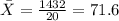 \bar{X}=\frac{1432}{20}=71.6
