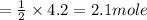 =\frac{1}{2}\times {4.2}=2.1mole