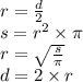 r =  \frac{d}{2}  \\ s =  {r}^{2}  \times \pi \\r =  \sqrt{ \frac{s}{\pi} }  \\ d = 2 \times r