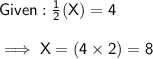 \mathsf{Given : \frac{1}{2}(X) = 4}\\\\\mathsf{\implies X = (4 \times 2) = 8}