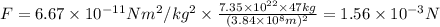 F = 6.67 \times 10^{-11} N m^2/kg^2\times \frac{7.35 \times 10^{22} \times 47 kg}{(3.84 \times 10^8 m)^2} = 1.56\times 10^{-3} N