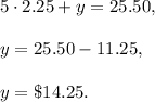 5\cdot 2.25+y=25.50,\\ \\y=25.50-11.25,\\ \\y=\$14.25.