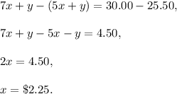 7x+y-(5x+y)=30.00-25.50,\\ \\7x+y-5x-y=4.50,\\ \\2x=4.50,\\ \\x=\$2.25.