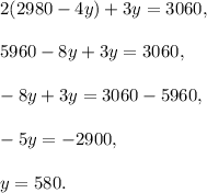 2(2980-4y)+3y=3060,\\ \\5960-8y+3y=3060,\\ \\-8y+3y=3060-5960,\\ \\-5y=-2900,\\ \\y=580.