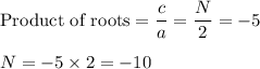 \text{Product of roots} =  \dfrac{c}{a} =  \dfrac{N}{2} = -5\\\\N = -5 \times 2 = -10