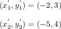 (x_1^{'},y_1^{'})=(-2,3)\\\\(x_2^{'},y_2^{'})=(-5,4)