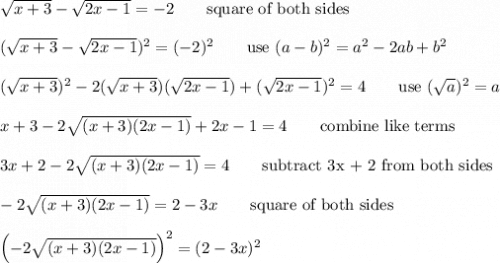 \sqrt{x+3}-\sqrt{2x-1}=-2\qquad\text{square of both sides}\\\\(\sqrt{x+3}-\sqrt{2x-1})^2=(-2)^2\qquad\text{use}\ (a-b)^2=a^2-2ab+b^2\\\\(\sqrt{x+3})^2-2(\sqrt{x+3})(\sqrt{2x-1})+(\sqrt{2x-1})^2=4\qquad\text{use}\ (\sqrt{a})^2=a\\\\x+3-2\sqrt{(x+3)(2x-1)}+2x-1=4\qquad\text{combine like terms}\\\\3x+2-2\sqrt{(x+3)(2x-1)}=4\qquad\text{subtract 3x + 2 from both sides}\\\\-2\sqrt{(x+3)(2x-1)}=2-3x\qquad\text{square of both sides}\\\\\left(-2\sqrt{(x+3)(2x-1)}\right)^2=(2-3x)^2