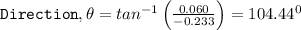 \texttt{Direction},\theta =tan^{-1}\left ( \frac{0.060}{-0.233} \right )=104.44^0