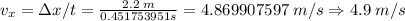 v_x = \Delta x/t = \frac{2.2\; m}{0.451753951 s} = 4.869907597 \; m/s \Rightarrow 4.9 \; m/s