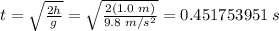 t = \sqrt{\frac{2h}{g}} = \sqrt{\frac{2(1.0 \; m)}{9.8 \; m/s^2}} = 0.451753951 \; s