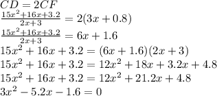 CD=2CF\\\frac{15x^2+16x+3.2}{2x+3}=2(3x+0.8)\\\frac{15x^2+16x+3.2}{2x+3}=6x+1.6\\15x^2+16x+3.2=(6x+1.6)(2x+3)\\15x^2+16x+3.2=12x^2+18x+3.2x+4.8\\15x^2+16x+3.2=12x^2+21.2x+4.8\\3x^2-5.2x-1.6=0