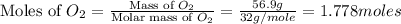 \text{Moles of }O_2=\frac{\text{Mass of }O_2}{\text{Molar mass of }O_2}=\frac{56.9g}{32g/mole}=1.778moles