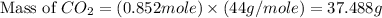 \text{Mass of }CO_2=(0.852mole)\times (44g/mole)=37.488g