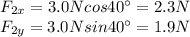F_{2x} = 3.0 N cos 40^{\circ}=2.3 N\\F_{2y} = 3.0 N sin 40^{\circ} = 1.9 N