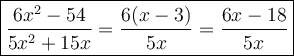 \large\boxed{\dfrac{6x^2-54}{5x^2+15x}=\dfrac{6(x-3)}{5x}=\dfrac{6x-18}{5x}}