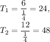 T_1=\dfrac{6}{\frac{1}{4}}=24,\\\\T_2=\dfrac{12}{\frac{1}{4}}=48