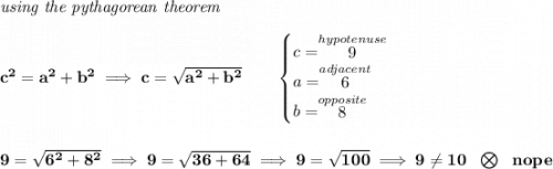 \bf \textit{using the pythagorean theorem} \\\\ c^2=a^2+b^2\implies c=\sqrt{a^2+b^2} \qquad \begin{cases} c=\stackrel{hypotenuse}{9}\\ a=\stackrel{adjacent}{6}\\ b=\stackrel{opposite}{8}\\ \end{cases} \\\\\\ 9=\sqrt{6^2+8^2}\implies 9=\sqrt{36+64}\implies 9=\sqrt{100}\implies 9\ne 10~~\bigotimes~~nope