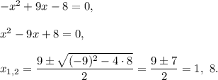 -x^2+9x-8=0,\\ \\x^2-9x+8=0,\\ \\x_{1,2}=\dfrac{9\pm\sqrt{(-9)^2-4\cdot 8}}{2}=\dfrac{9\pm7}{2}=1,\ 8.
