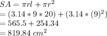 SA = \pi rl+\pi r^2\\= (3.14 * 9 * 20) + (3.14 * (9)^2)\\=565.5+254.34\\=819.84\ cm^2