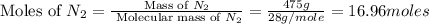 \text{Moles of }N_2=\frac{\text {Mass of }N_2}{\text{ Molecular mass of }N_2}=\frac{475g}{28g/mole}=16.96moles