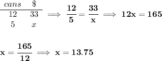 \bf \begin{array}{ccll} cans&\$\\ \cline{1-2} 12&33\\ 5&x \end{array}\implies \cfrac{12}{5}=\cfrac{33}{x}\implies 12x=165 \\\\\\ x=\cfrac{165}{12}\implies x=13.75