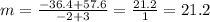 m=\frac{-36.4+57.6}{-2+3}=\frac{21.2}{1} =21.2