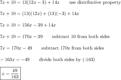7x+10=13(12x-3)+14x\qquad\text{use distributive property}\\\\7x+10=(13)(12x)+(13)(-3)+14x\\\\7x+10=156x-39+14x\\\\7x+10=170x-39\qquad\text{subtract 10 from both sides}\\\\7x=170x-49\qquad\text{subtract 170x from both sides}\\\\-163x=-49\qquad\text{divide both sides by (-163)}\\\\\boxed{x=\dfrac{49}{163}}