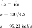\frac{1}{4.2}=\frac{x}{400}\\ \\x=400/4.2\\ \\x=95.23\ balls