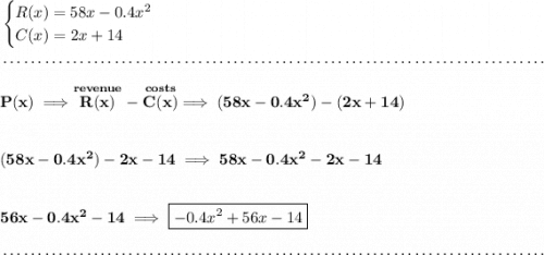 \bf \begin{cases} R(x)=58x-0.4x^2\\ C(x)=2x+14 \end{cases} \\\\[-0.35em] ~\dotfill\\\\ P(x)\implies \stackrel{revenue}{R(x)}-\stackrel{costs}{C(x)}\implies (58x-0.4x^2)-(2x+14) \\\\\\ (58x-0.4x^2)-2x-14\implies 58x-0.4x^2-2x-14 \\\\\\ 56x-0.4x^2-14\implies \boxed{-0.4x^2+56x-14} \\\\[-0.35em] ~\dotfill