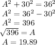 A^2 + 30^2 = 36^2\\A^2 = 36^2 - 30^2\\A^2 = 396\\\sqrt[]{396} = A\\ A = 19.89