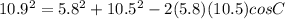 10.9 ^ 2 = 5.8 ^ 2 + 10.5 ^ 2 - 2 (5.8) (10.5) cos C