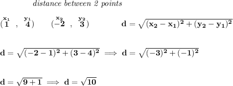 \bf ~~~~~~~~~~~~\textit{distance between 2 points} \\\\ (\stackrel{x_1}{1}~,~\stackrel{y_1}{4})\qquad (\stackrel{x_2}{-2}~,~\stackrel{y_2}{3})\qquad \qquad d = \sqrt{( x_2- x_1)^2 + ( y_2- y_1)^2} \\\\\\ d=\sqrt{(-2-1)^2+(3-4)^2}\implies d=\sqrt{(-3)^2+(-1)^2} \\\\\\ d=\sqrt{9+1}\implies d=\sqrt{10}