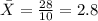 \bar X= \frac{28}{10}  = 2.8