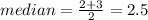 median =  \frac{2 + 3}{2}  = 2.5