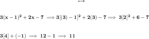 \bf 3(x-1)^2+2x-7\implies \stackrel{\stackrel{x=3}{\cfrac{}{}}}{3[(3)-1]^2+2(3)-7}\implies 3[2]^2+6-7 \\\\\\ 3[4]+(-1)\implies 12-1\implies 11