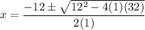 $x=\frac{-12\pm\sqrt{12^2-4(1)(32)}}{2(1)}$