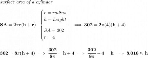\bf \textit{surface area of a cylinder}\\\\ SA=2\pi r(h+r)~~ \begin{cases} r=radius\\ h=height\\[-0.5em] \hrulefill\\ SA=302\\ r=4 \end{cases}\implies 302=2\pi (4)(h+4) \\\\\\ 302=8\pi (h+4)\implies \cfrac{302}{8\pi }=h+4\implies \cfrac{302}{8\pi }-4=h\implies 8.016\approx h