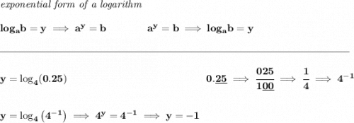 \bf \textit{exponential form of a logarithm} \\\\ log_a b=y \implies a^y= b\qquad\qquad a^y= b\implies log_a b=y \\\\[-0.35em] \rule{34em}{0.25pt}\\\\ y=\log_4(0.25) ~\hfill 0.\underline{25}\implies \cfrac{025}{1\underline{00}}\implies \cfrac{1}{4}\implies 4^{-1} \\\\\\ y=\log_4\left( 4^{-1} \right)\implies 4^y=4^{-1}\implies y=-1