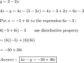 y=3-2x\\\\4x-y=4x-(3-2x)=4x-3+2x=6x-3\\\\\text{Put}\ x=-5+6i\ \text{to the expression}\ 6x-3:\\\\6(-5+6i)-3\qquad\text{use distributive property}\\\\=(6)(-5)+(6)(6i)\\\\=-30+36i\\\\\ \boxed{4x-y=-30+36i}