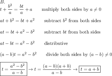 B.\\t+\dfrac{b^2}{a}=\dfrac{bt}{a}+a\qquad\text{multiply both sides by}\ a\neq0\\\\at+b^2=bt+a^2\qquad\text{subtract}\ b^2\ \text{from both sides}\\\\at=bt+a^2-b^2\qquad\text{subtract}\ bt\ \text{from both sides}\\\\at-bt=a^2-b^2\qquad\text{distributive}\\\\(a-b)t=a^2-b^2\qquad\text{divide both sides by}\ (a-b)\neq0\\\\\boxed{t=\dfrac{a^2-b^2}{a-b}}\to t=\dfrac{(a-b)(a+b)}{a-b}\to\boxed{t=a+b}