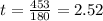 t=\frac{453}{180} =2.52