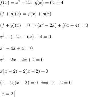 f(x)=x^2-2x;\ g(x)=6x+4\\\\(f+g)(x)=f(x)+g(x)\\\\(f+g)(x)=0\Rightarrow(x^2-2x)+(6x+4)=0\\\\x^2+(-2x+6x)+4=0\\\\x^2-4x+4=0\\\\x^2-2x-2x+4=0\\\\x(x-2)-2(x-2)+0\\\\(x-2)(x-2)=0\iff x-2=0\\\\\boxed{x=2}
