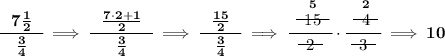 \bf \cfrac{~~7\frac{1}{2}~~}{\frac{3}{4}}\implies \cfrac{~~\frac{7\cdot 2+1}{2}~~}{\frac{3}{4}}\implies \cfrac{~~\frac{15}{2}~~}{\frac{3}{4}}\implies \cfrac{\stackrel{5}{~~\begin{matrix} 15 \\[-0.7em]\cline{1-1}\\[-5pt]\end{matrix}~~}}{~~\begin{matrix} 2 \\[-0.7em]\cline{1-1}\\[-5pt]\end{matrix}~~}\cdot \cfrac{\stackrel{2}{~~\begin{matrix} 4 \\[-0.7em]\cline{1-1}\\[-5pt]\end{matrix}~~}}{~~\begin{matrix} 3 \\[-0.7em]\cline{1-1}\\[-5pt]\end{matrix}~~}\implies 10