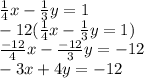 \frac{1}{4} x-\frac{1}{3}y=1 \\-12(\frac{1}{4} x-\frac{1}{3}y=1)\\\frac{-12}{4} x-\frac{-12}{3}y=-12\\-3x+4y=-12