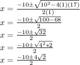 x = \frac {-10 \pm \sqrt {10 ^ 2-4 (1) (17)}} {2 (1)}\\x = \frac {-10 \pm \sqrt {100-68}} {2}\\x = \frac {-10 \pm \sqrt {32}} {2}\\x = \frac {-10 \pm \sqrt {4 ^ 2 * 2}} {2}\\x = \frac {-10 \pm4 \sqrt {2}} {2}